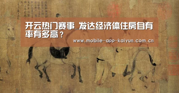 开云热门赛事_发达经济体住房自有率有多高?(图4) 开云体育官网