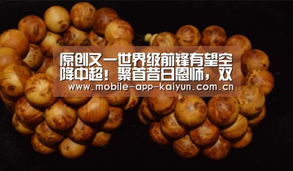 原创又一世界级前锋有望空降中超!聚首昔日恩师,双方接近达成协议【开云赛事直播】