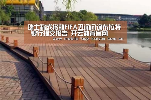 瑞士称或将就FIFA丑闻问询布拉特 银行提交报告_开云体育官网