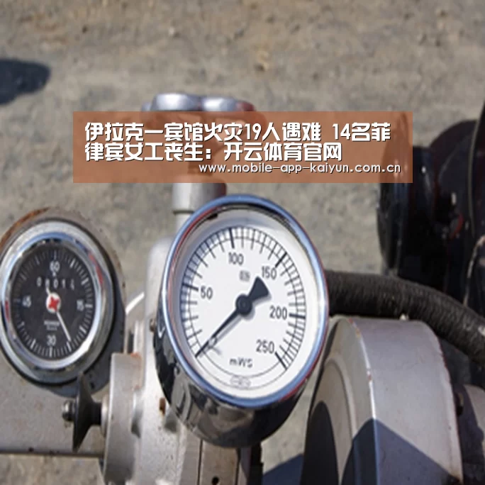 伊拉克一宾馆火灾19人遇难 14名菲律宾女工丧生:开云体育官网(图4) 开云官方网站