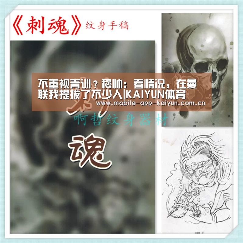 不重视青训?穆帅:看情况,在曼联我提拔了不少人|KAIYUN体育
