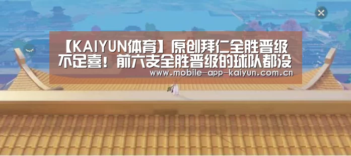 【KAIYUN体育】原创拜仁全胜晋级不足喜!前六支全胜晋级的球队都没能夺冠!(图2) 开云体育官网